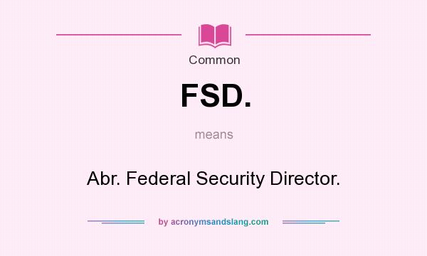 What does FSD. mean? It stands for Abr. Federal Security Director.