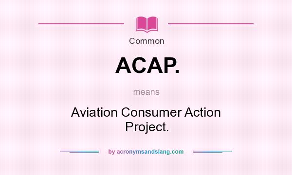 What does ACAP. mean? It stands for Aviation Consumer Action Project.