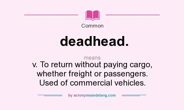 What does deadhead. mean? It stands for v. To return without paying cargo, whether freight or passengers. Used of commercial vehicles.