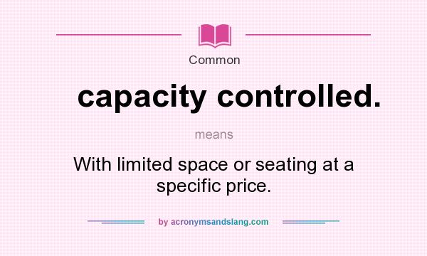 What does capacity controlled. mean? It stands for With limited space or seating at a specific price.