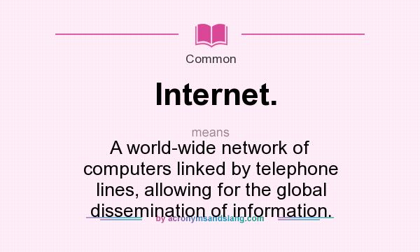 What does Internet. mean? It stands for A world-wide network of computers linked by telephone lines, allowing for the global dissemination of information.