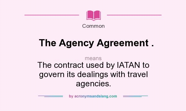 What does The Agency Agreement . mean? It stands for The contract used by IATAN to govern its dealings with travel agencies.