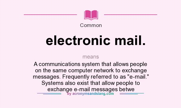 What does electronic mail. mean? It stands for A communications system that allows people on the same computer network to exchange messages. Frequently referred to as e-mail. Systems also exist that allow people to exchange e-mail messages betwe