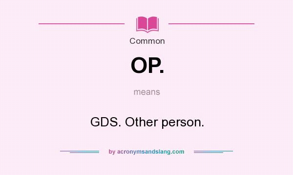 What does OP. mean? It stands for GDS. Other person.