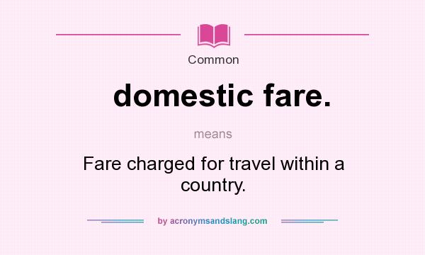 What does domestic fare. mean? It stands for Fare charged for travel within a country.