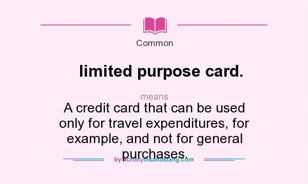 What does limited purpose card. mean? It stands for A credit card that can be used only for travel expenditures, for example, and not for general purchases.