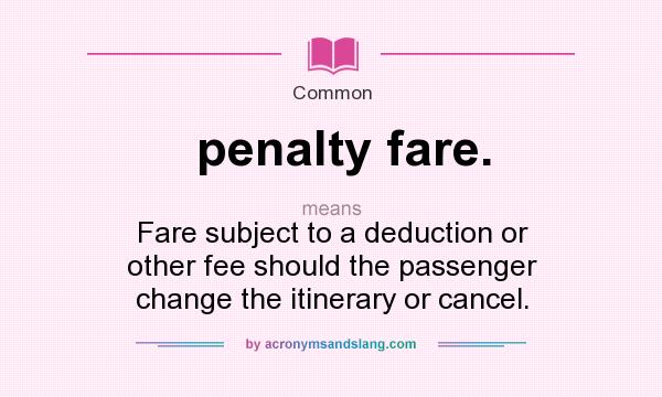 What does penalty fare. mean? It stands for Fare subject to a deduction or other fee should the passenger change the itinerary or cancel.