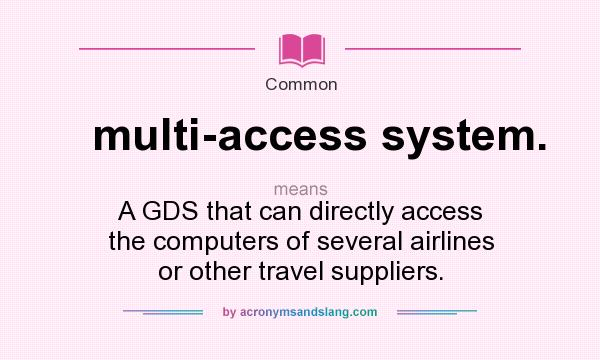 What does multi-access system. mean? It stands for A GDS that can directly access the computers of several airlines or other travel suppliers.