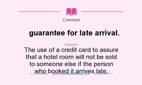 What does guarantee for late arrival. mean? It stands for The use of a credit card to assure that a hotel room will not be sold to someone else if the person who booked it arrives late.