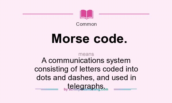 What does Morse code. mean? It stands for A communications system consisting of letters coded into dots and dashes, and used in telegraphs.