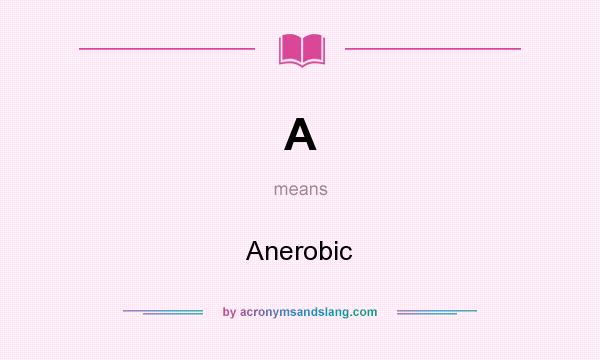 What does A mean? It stands for Anerobic