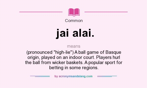 What does jai alai. mean? It stands for (pronounced high-lie) A ball game of Basque origin, played on an indoor court. Players hurl the ball from wicker baskets. A popular sport for betting in some regions.