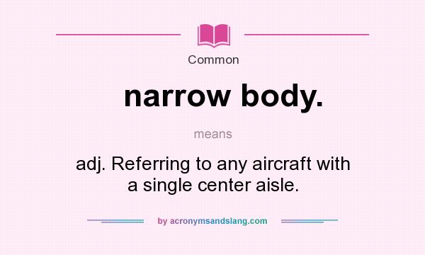 What does narrow body. mean? It stands for adj. Referring to any aircraft with a single center aisle.