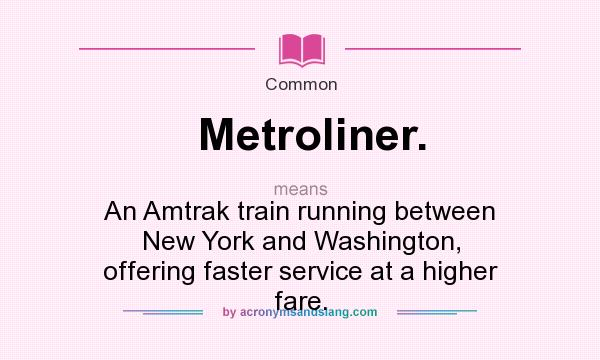 What does Metroliner. mean? It stands for An Amtrak train running between New York and Washington, offering faster service at a higher fare.