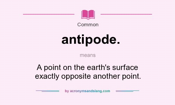 What does antipode. mean? It stands for A point on the earth`s surface exactly opposite another point.