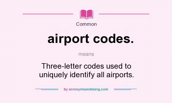 What does airport codes. mean? It stands for Three-letter codes used to uniquely identify all airports.
