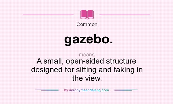 What does gazebo. mean? It stands for A small, open-sided structure designed for sitting and taking in the view.