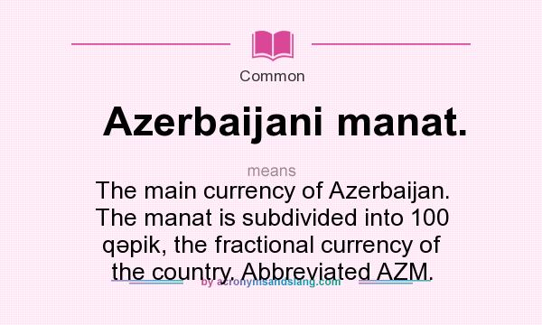 What does Azerbaijani manat. mean? It stands for The main currency of Azerbaijan. The manat is subdivided into 100 qəpik, the fractional currency of the country. Abbreviated AZM.