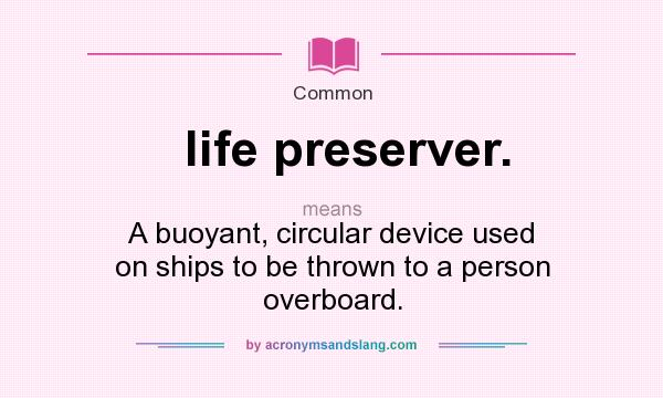 What does life preserver. mean? It stands for A buoyant, circular device used on ships to be thrown to a person overboard.