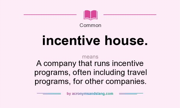 What does incentive house. mean? It stands for A company that runs incentive programs, often including travel programs, for other companies.