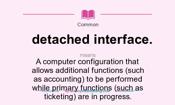 What does detached interface. mean? It stands for A computer configuration that allows additional functions (such as accounting) to be performed while primary functions (such as ticketing) are in progress.