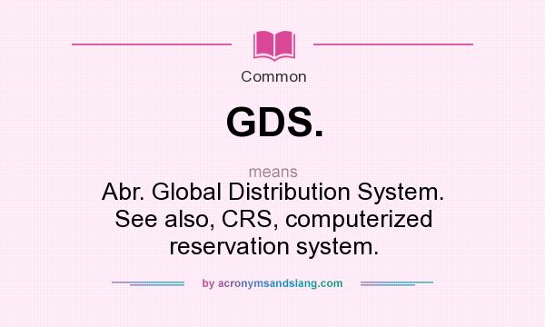 What does GDS. mean? It stands for Abr. Global Distribution System. See also, CRS, computerized reservation system.