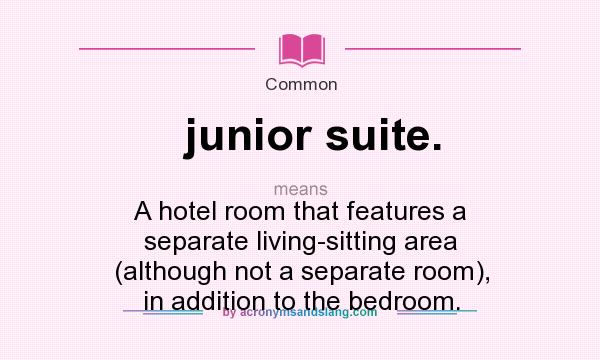 What does junior suite. mean? It stands for A hotel room that features a separate living-sitting area (although not a separate room), in addition to the bedroom.