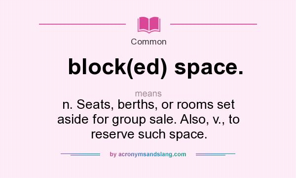 What does block(ed) space. mean? It stands for n. Seats, berths, or rooms set aside for group sale. Also, v., to reserve such space.
