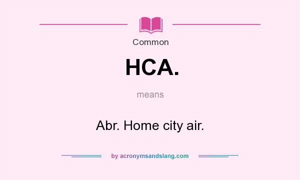 What does HCA. mean? It stands for Abr. Home city air.