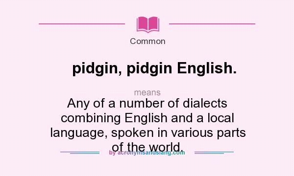 What does pidgin, pidgin English. mean? It stands for Any of a number of dialects combining English and a local language, spoken in various parts of the world.