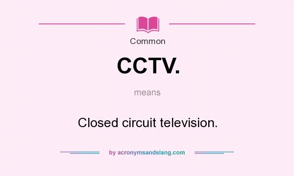 What does CCTV. mean? It stands for Closed circuit television.