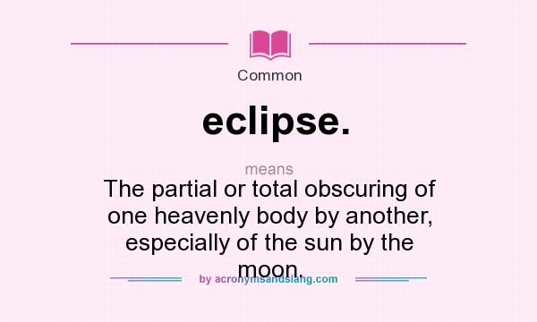 What does eclipse. mean? It stands for The partial or total obscuring of one heavenly body by another, especially of the sun by the moon.