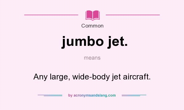 What does jumbo jet. mean? It stands for Any large, wide-body jet aircraft.