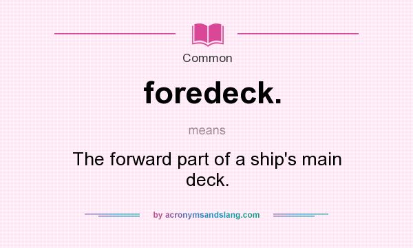 What does foredeck. mean? It stands for The forward part of a ship`s main deck.