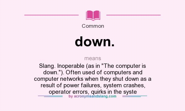 What does down. mean? It stands for Slang. Inoperable (as in The computer is down.). Often used of computers and computer networks when they shut down as a result of power failures, system crashes, operator errors, quirks in the syste