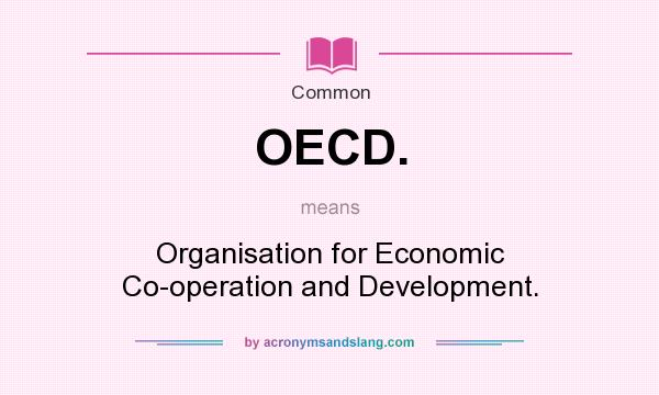 What does OECD. mean? It stands for Organisation for Economic Co-operation and Development.
