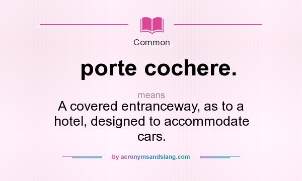 What does porte cochere. mean? It stands for A covered entranceway, as to a hotel, designed to accommodate cars.