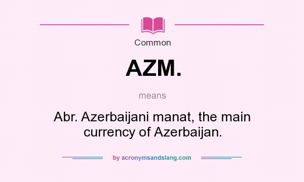 What does AZM. mean? It stands for Abr. Azerbaijani manat, the main currency of Azerbaijan.