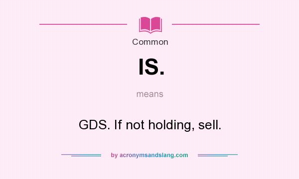 What does IS. mean? It stands for GDS. If not holding, sell.