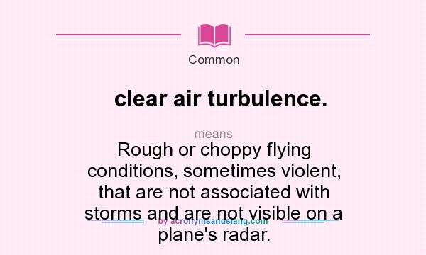 What does clear air turbulence. mean? It stands for Rough or choppy flying conditions, sometimes violent, that are not associated with storms and are not visible on a plane`s radar.