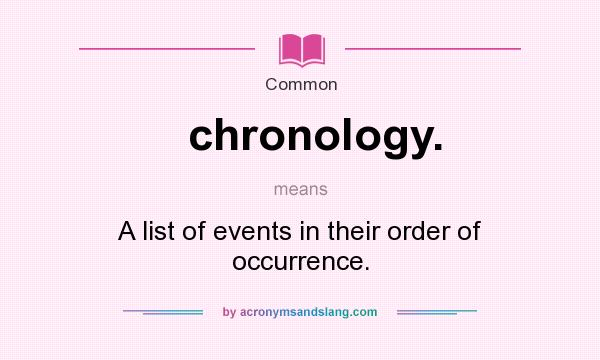 What does chronology. mean? It stands for A list of events in their order of occurrence.