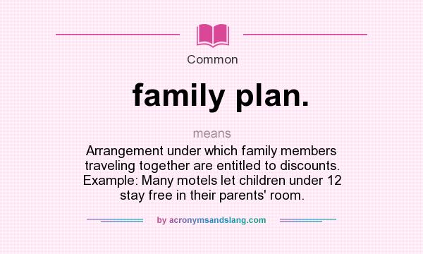 What does family plan. mean? It stands for Arrangement under which family members traveling together are entitled to discounts. Example: Many motels let children under 12 stay free in their parents` room.