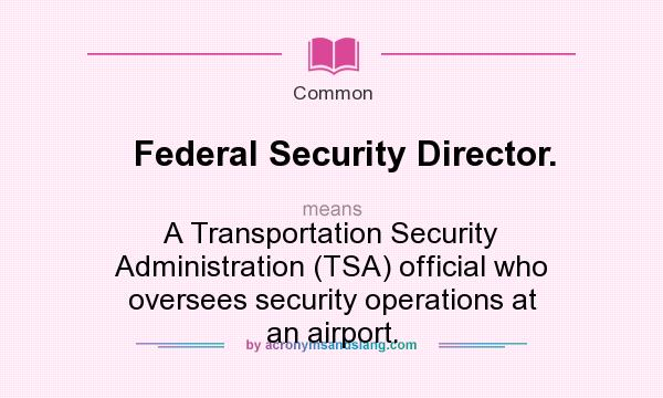 What does Federal Security Director. mean? It stands for A Transportation Security Administration (TSA) official who oversees security operations at an airport.