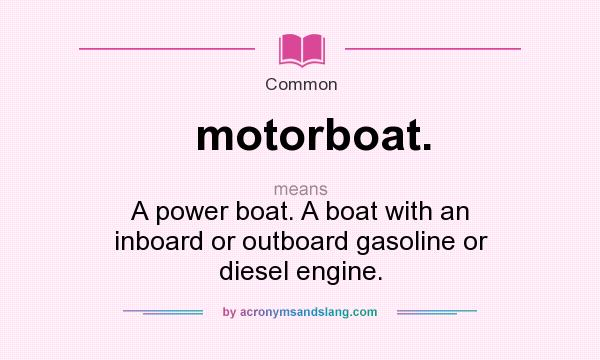 What does motorboat. mean? It stands for A power boat. A boat with an inboard or outboard gasoline or diesel engine.