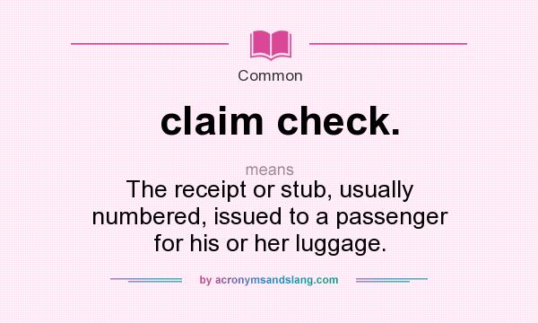 What does claim check. mean? It stands for The receipt or stub, usually numbered, issued to a passenger for his or her luggage.
