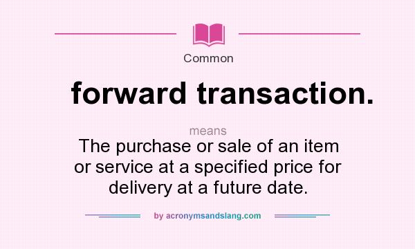 What does forward transaction. mean? It stands for The purchase or sale of an item or service at a specified price for delivery at a future date.