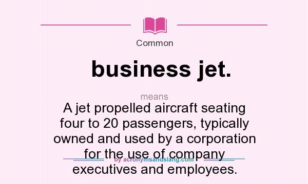 What does business jet. mean? It stands for A jet propelled aircraft seating four to 20 passengers, typically owned and used by a corporation for the use of company executives and employees.