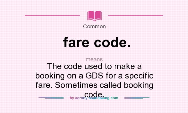 What does fare code. mean? It stands for The code used to make a booking on a GDS for a specific fare. Sometimes called booking code.