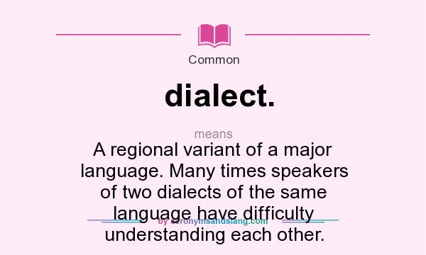 What does dialect. mean? It stands for A regional variant of a major language. Many times speakers of two dialects of the same language have difficulty understanding each other.