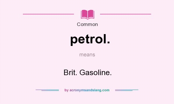 What does petrol. mean? It stands for Brit. Gasoline.